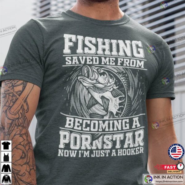 Fishing Saved Me From Becoming A Pornstar, Funny Fishing Shirts