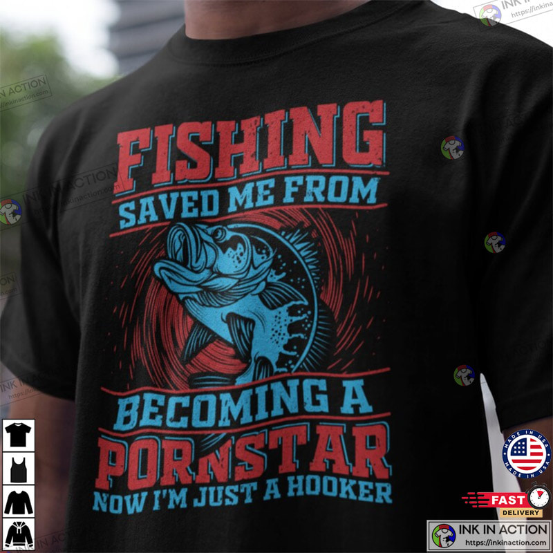 Fishing Saved Me From Becoming A Pornstar, Funny Fishing Shirts No