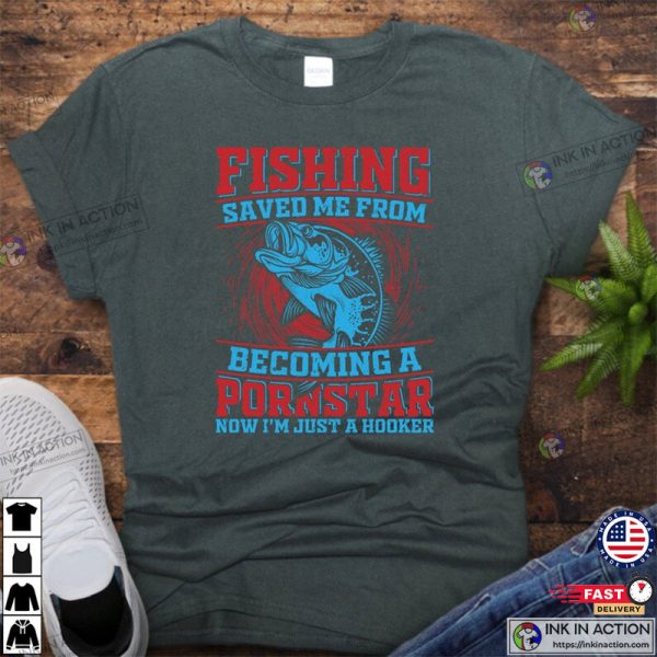 Fishing Saved Me From Becoming A Pornstar, Funny Fishing Shirts No. 02