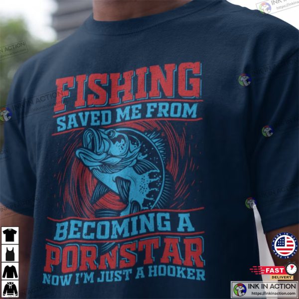 Fishing Saved Me From Becoming A Pornstar, Funny Fishing Shirts No. 02