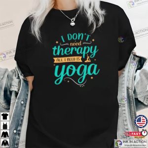 I Dont Therapy All I Need Is Yoga yoga therapy Shirt 1 Ink In Action