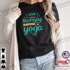 I Don’t Therapy All I Need Is Yoga,  Yoga Therapy Shirt