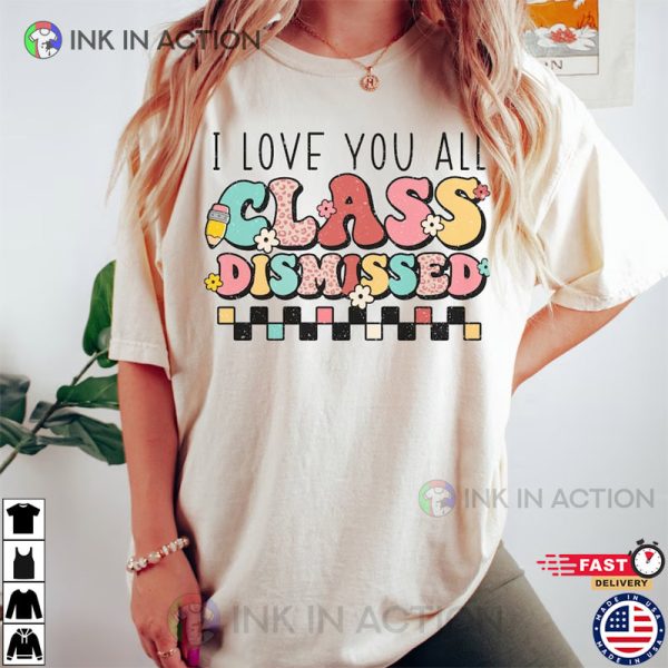 I Love You All Class Dismissed, Last Day Of School Shirt