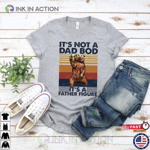 Its Not A Dad Bod Its A Father Figure funny fathers dayShirt Ink In Action