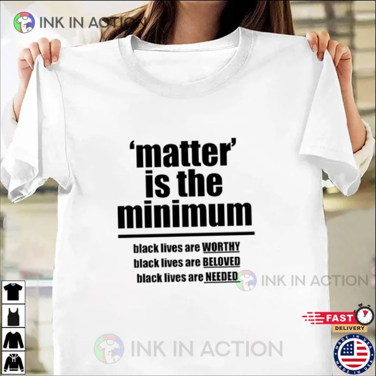 Matter Is The Minimum BLM Shirt, Black Lives Matters Shirt - Ink In Action