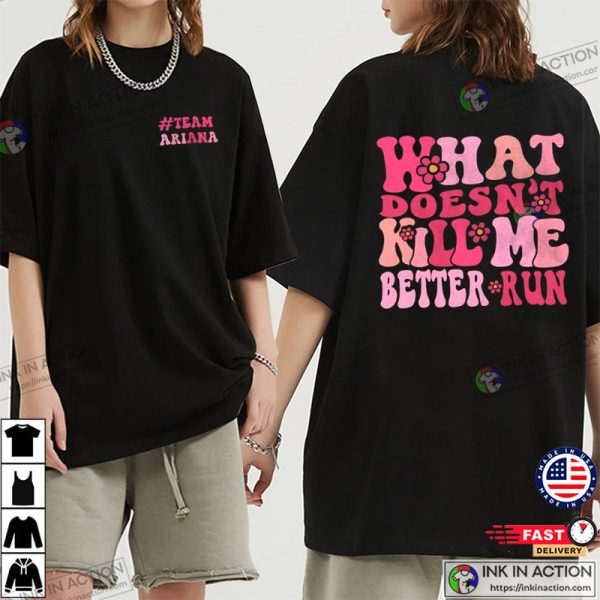 What Doesn’t Kill Me Better Run Team Ariana Shirt