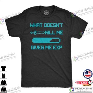 What Doesnt Kill Me Give Me EXP Nerdy Shirts For Gamers retro gaming Shirt 1 Ink In Action