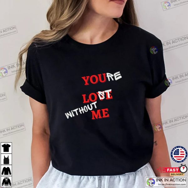 You Love Me Or You’re Lost Without Me Taylor Swift Tshirts