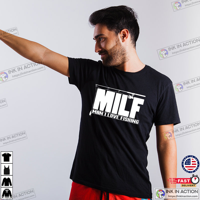Funny Milf Man I Love Fishing, Funny Fishing Shirt - Print your thoughts.  Tell your stories.