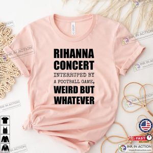 rihanna super bowl performance Shirt Rihanna Concert Interrupted By A Football Game Weird But Whatever Shirt 3