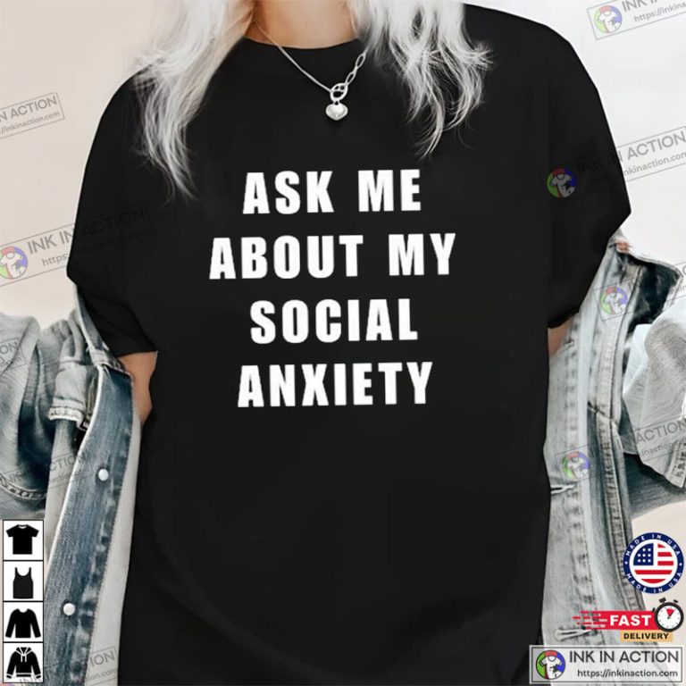 Ask Me About My Social Anxiety Shirt Social Anxiety Reddit Print your