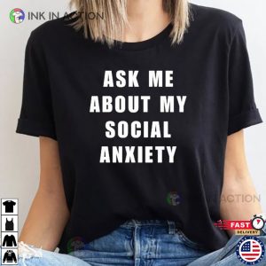 Ask Me About My Social Anxiety Shirt Social Anxiety Reddit