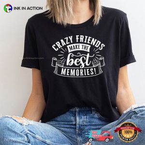 Crazy Friends Make The Best Memories T shirt Best Friend Gift 1