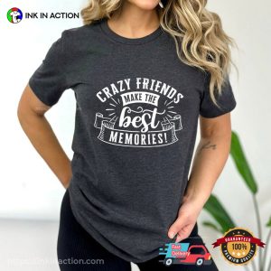 Crazy Friends Make The Best Memories T-shirt Best Friend Gift