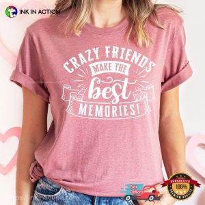 Crazy Friends Make The Best Memories T shirt Best Friend Gift 4