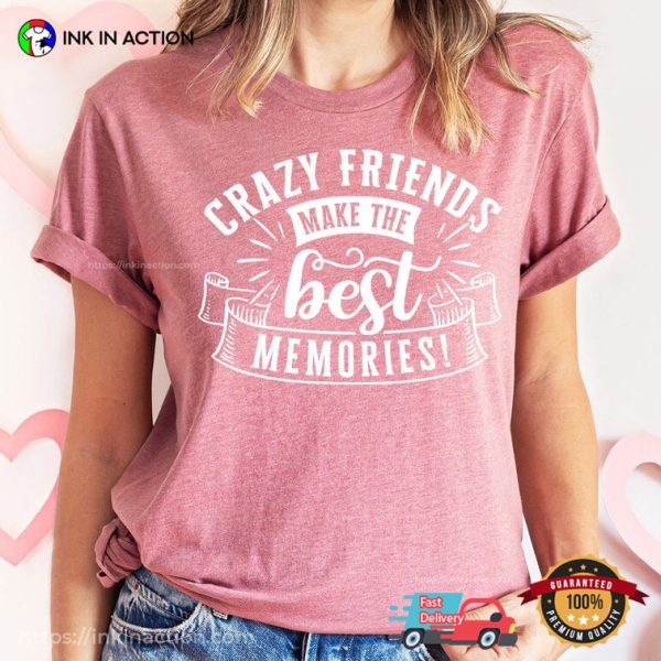 Crazy Friends Make The Best Memories T-shirt Best Friend Gift