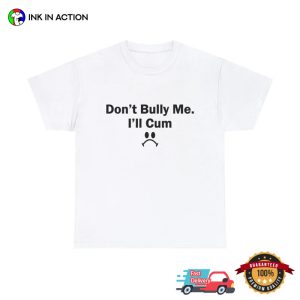 Dont Bully Me Ill Cum Funny T shirt 1