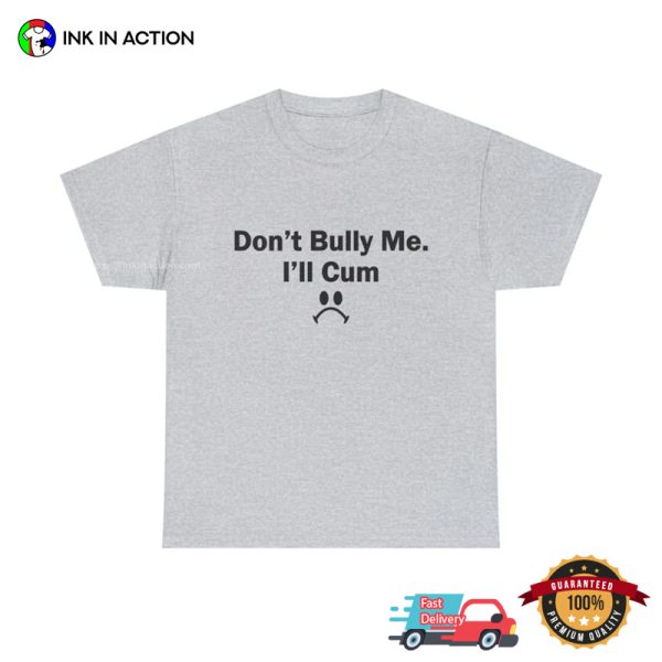 Don’t Bully Me I’ll Cum Funny T-shirt