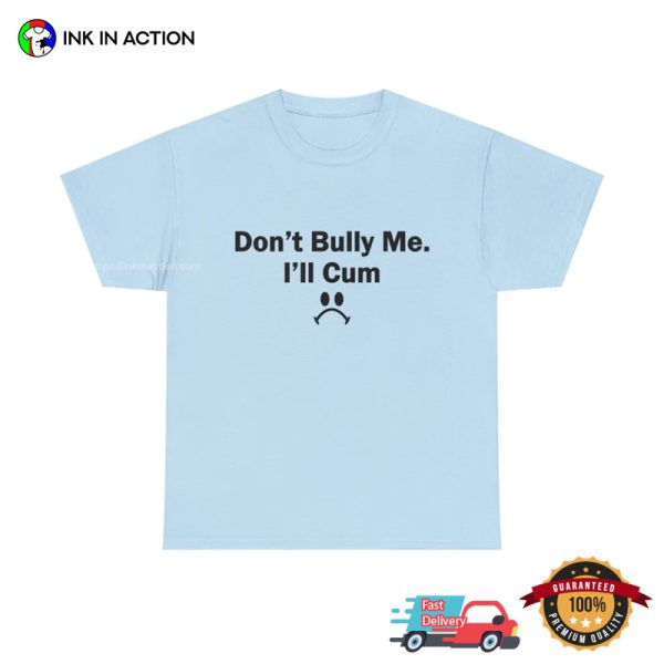 Don’t Bully Me I’ll Cum Funny T-shirt