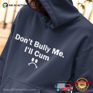 Dont Bully Me Ill Cum Funny T shirt 4