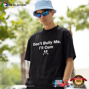 Dont Bully Me Ill Cum Funny T shirt 5