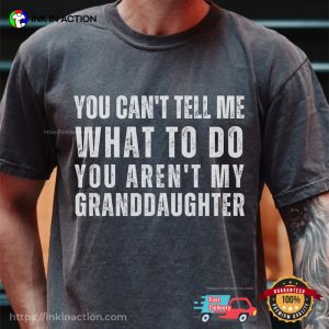 Funny Grandpa You Cant Tell Me What To Do Youre Not My Granddaughter T Shirt 2