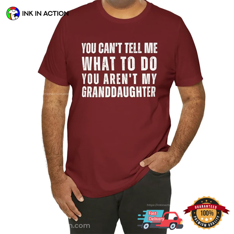 Funny Grandpa You Can't Tell Me What To Do You're Not My Granddaughter T-Shirt