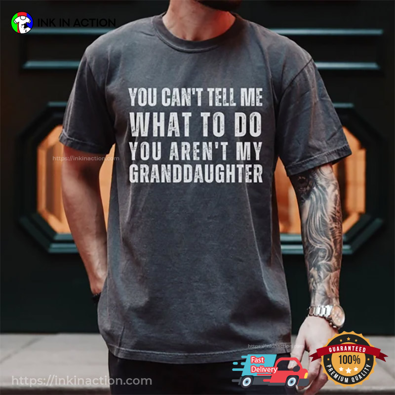 Funny Grandpa You Can't Tell Me What To Do You're Not My Granddaughter T-Shirt