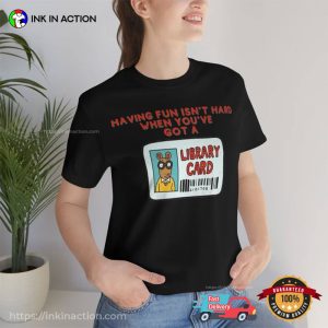 Having Fun Isn't Hard When You've Got A Library Card Funny Graphic Shirt