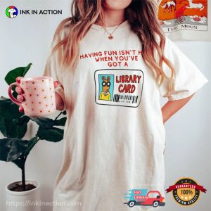 Having Fun Isn't Hard When You've Got A Library Card Funny Graphic Shirt