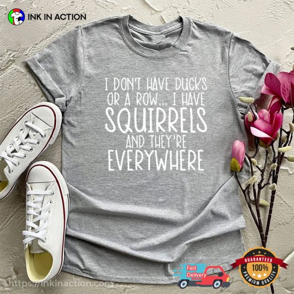 I Have Squirrels And They’re Everywhere Funny Meme Shirt