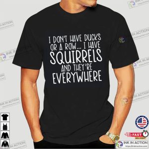 I Have Squirrels And They’re Everywhere Funny Meme Shirt