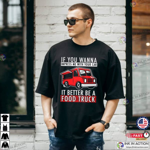 If You Wanna Impress Me With Your Car it Better Be A Food Truck T-shirt, Food Truck Finder