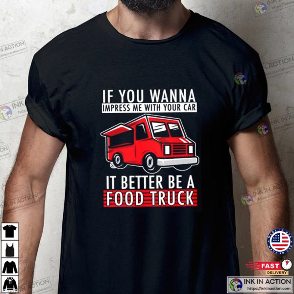 If You Wanna Impress Me With Your Car it Better Be A Food Truck T-shirt, Food Truck Finder