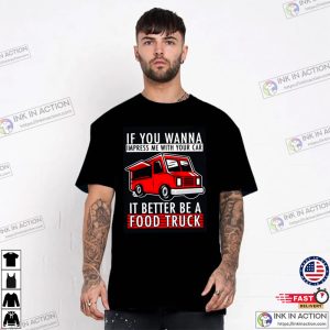 If You Wanna Impress Me With Your Car it Better Be A Food Truck T-shirt, Food Truck Finder