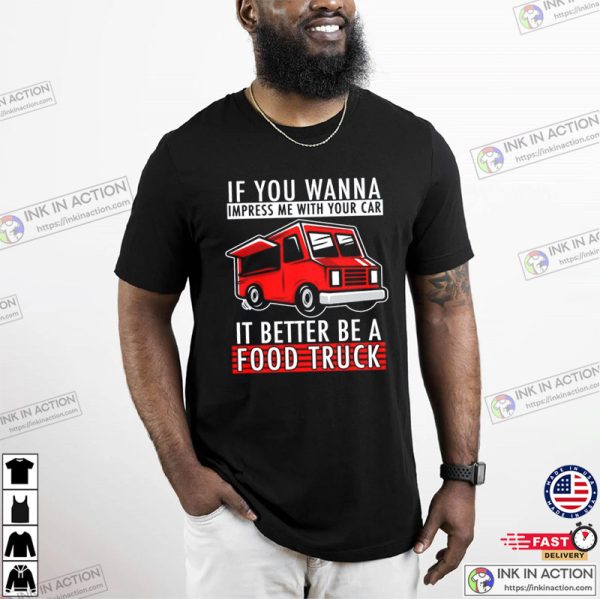 If You Wanna Impress Me With Your Car it Better Be A Food Truck T-shirt, Food Truck Finder