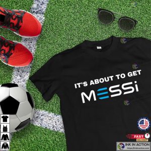 Its About To Get Messi Shirt Gift For Messi Lovers 3 Ink In Action