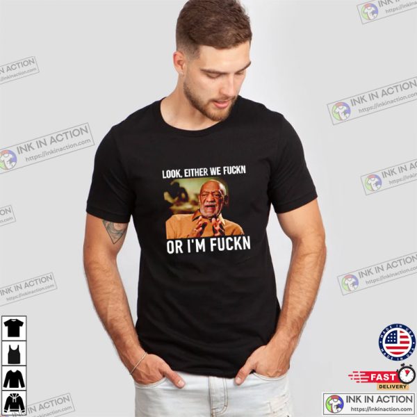 Look Either We Fuckn Or Im Fuckn Bill Cosby Shirt