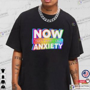 Now Thats What I Call Anxiety Shirt 1 Ink In Action Ink In Action