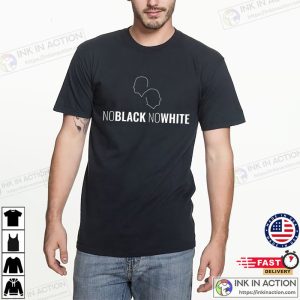 Say No To Racism No Black No White Shirt