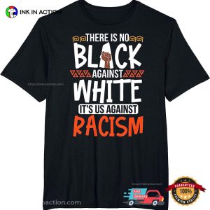 There Is No Black Against White Its Us Against Racism T-Shirt
