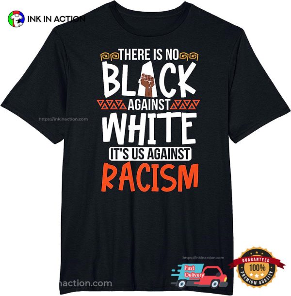 There Is No Black Against White Its Us Against Racism T-Shirt