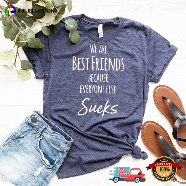 We Are Best Friends Because Everyone Else Sucks Shirt For Best Friend