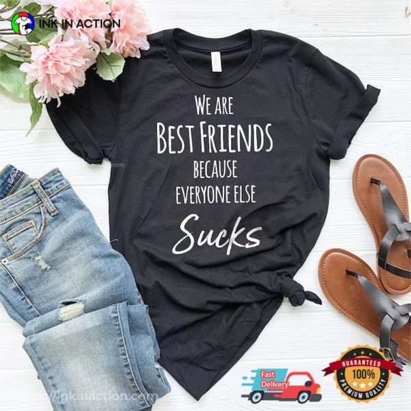 We Are Best Friends Because Everyone Else Sucks Shirt For Best Friend