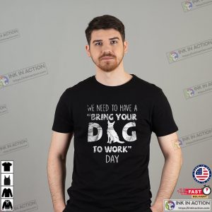 We Need To Have A Bring Your Dog To Work Day T-Shirt
