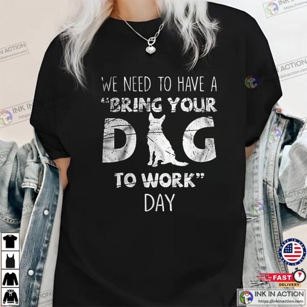 We Need To Have A Bring Your Dog To Work Day T-Shirt