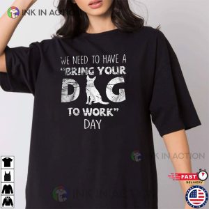 We Need To Have A bring your dog to work day TShirt 3