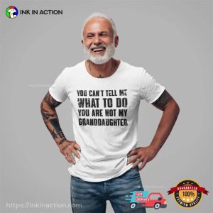 You Cant Tell Me What To Do Youre Not My Granddaughter Funny Grandpa Shirt 2 Ink In Action 1