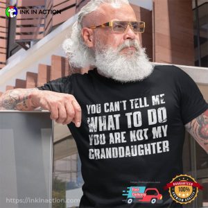 You Cant Tell Me What To Do Youre Not My Granddaughter Funny Grandpa Shirt 3 Ink In Action 1