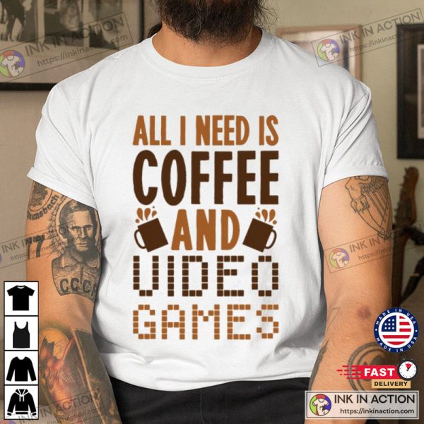 All I Need Is Coffee And Video Games T-shirt